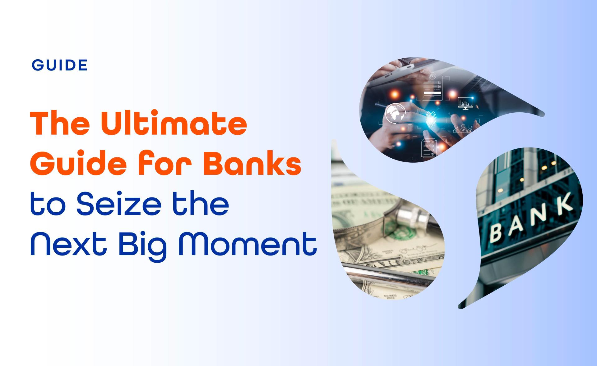 The Ultimate Guide for Banks to Seize the Next Big Moment